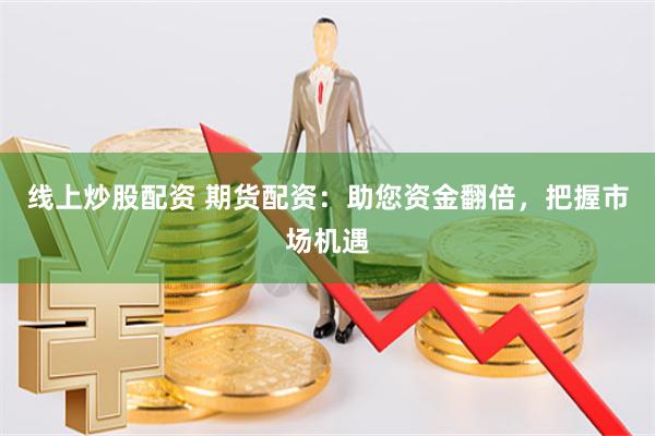 线上炒股配资 期货配资:助您资金翻倍,把握市场机遇