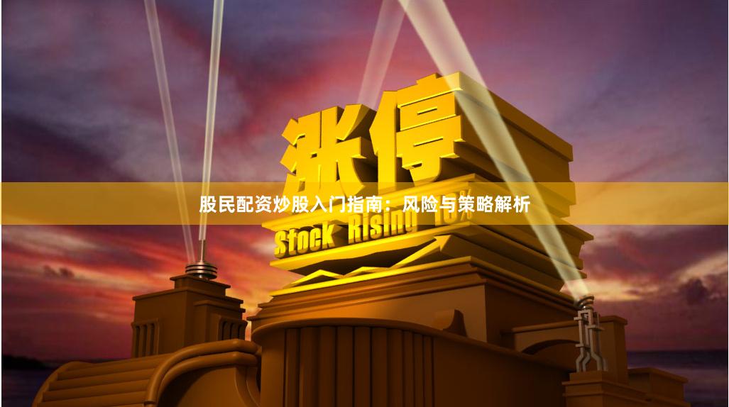 股民配资炒股入门指南：风险与策略解析