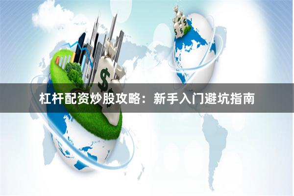 杠杆配资炒股攻略：新手入门避坑指南