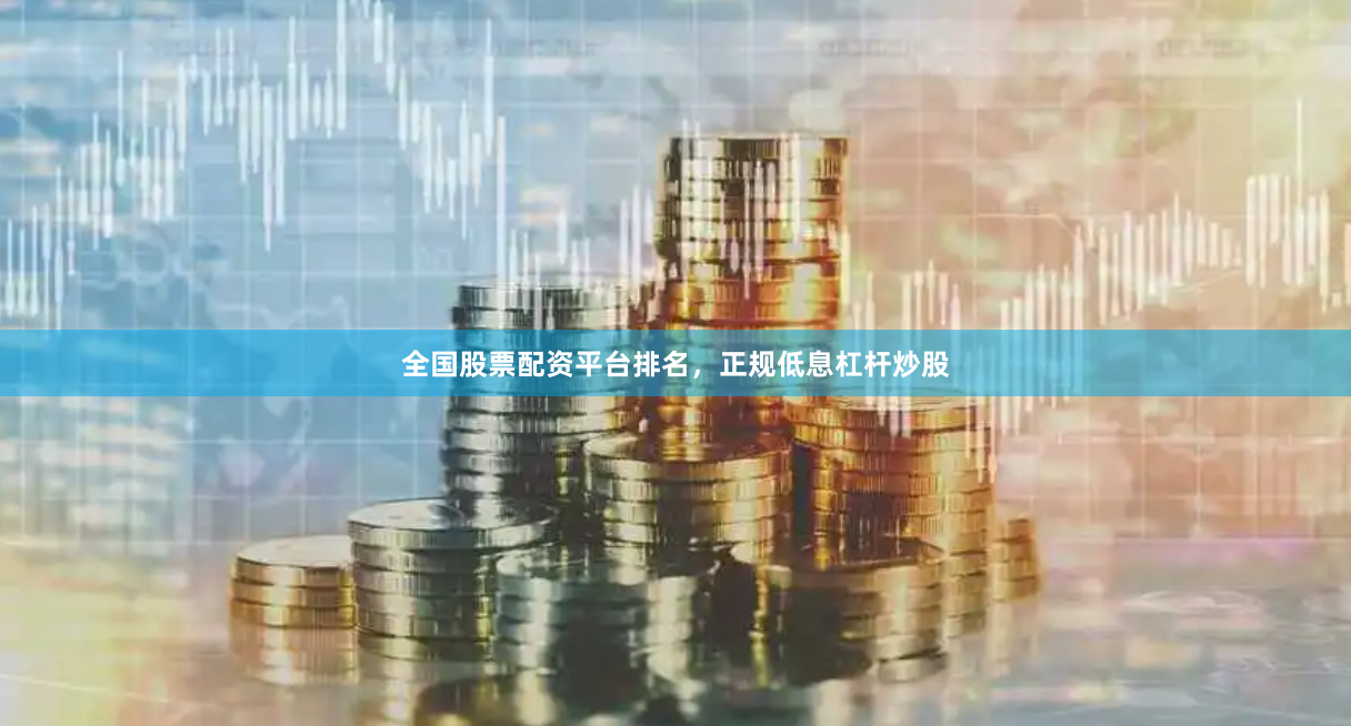 全国股票配资平台排名，正规低息杠杆炒股