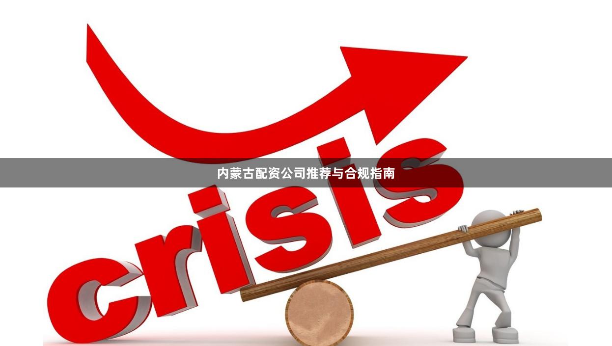 内蒙古配资公司推荐与合规指南