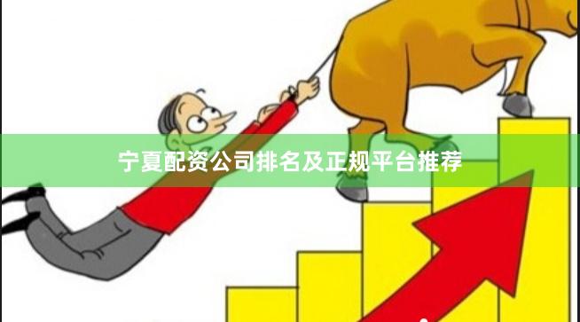 宁夏配资公司排名及正规平台推荐