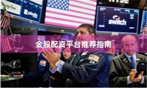 金股配资平台推荐指南