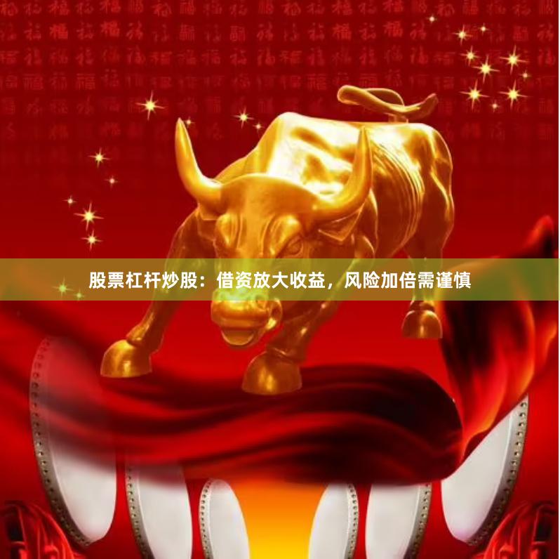 股票杠杆炒股：借资放大收益，风险加倍需谨慎