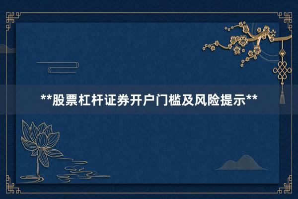 **股票杠杆证券开户门槛及风险提示**