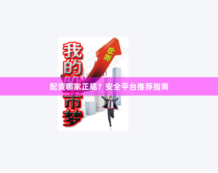 配资哪家正规？安全平台推荐指南